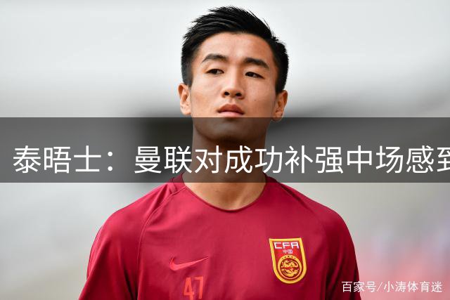 泰晤士：曼联对成功补强中场感到满意，认为左后卫人手足够应付